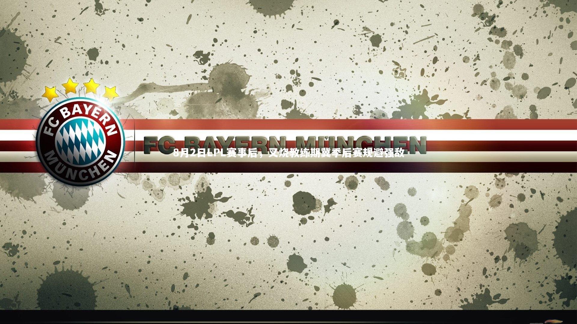 开云-8月2日LPL赛事后，叉烧教练期冀季后赛规避强敌