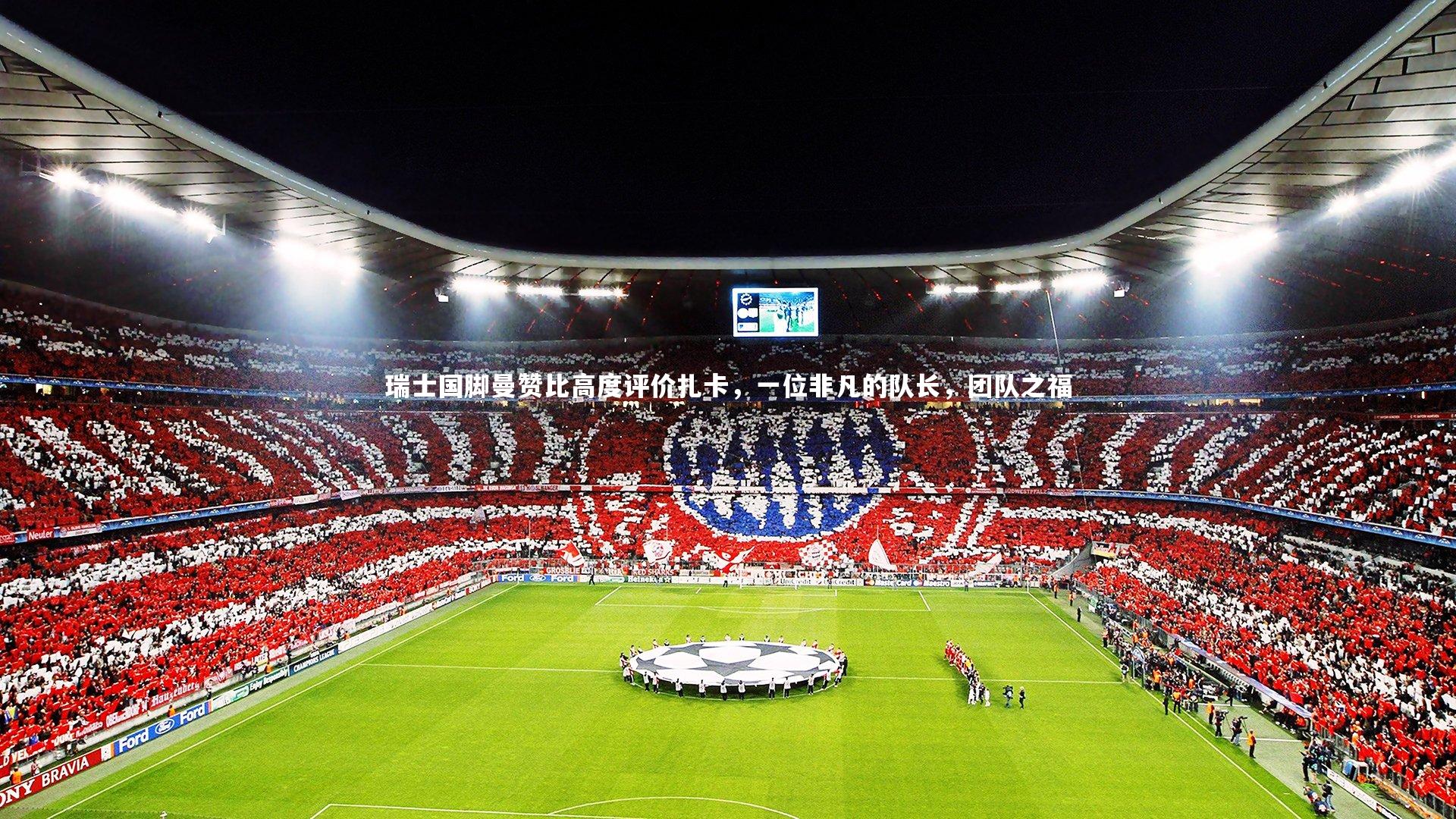 【开云】瑞士国脚曼赞比高度评价扎卡，一位非凡的队长，团队之福