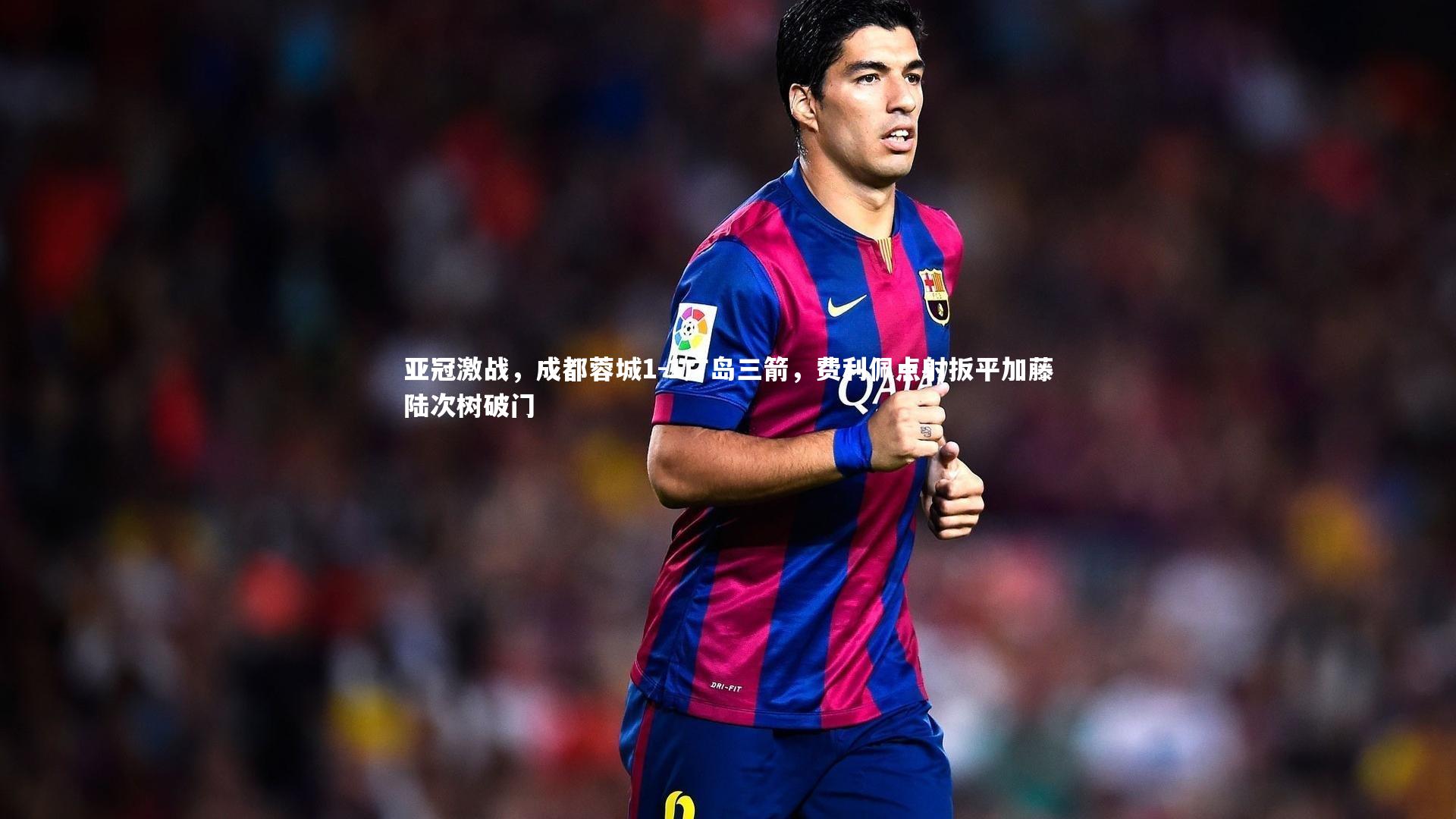 亚冠激战，成都蓉城1-1广岛三箭，费利佩点射扳平加藤陆次树破门