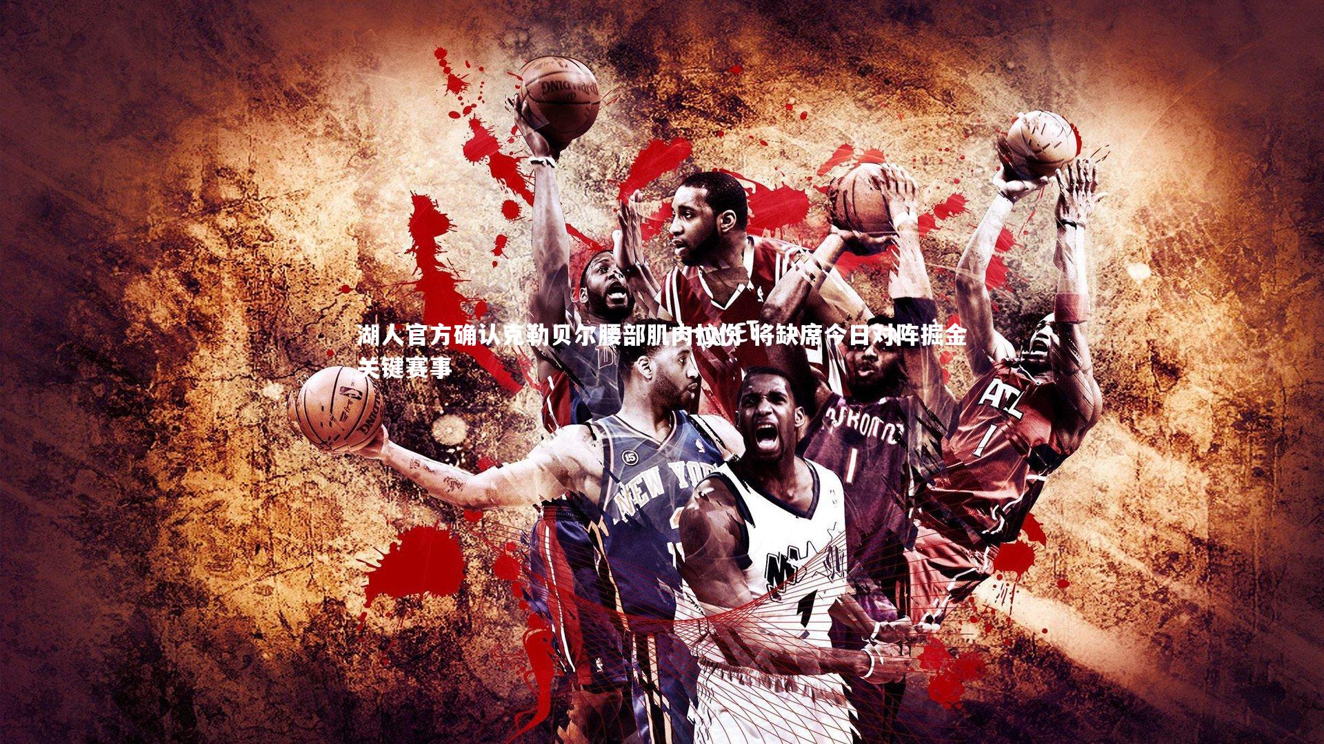 【开云官网】湖人官方确认克勒贝尔腰部肌肉拉伤 将缺席今日对阵掘金关键赛事