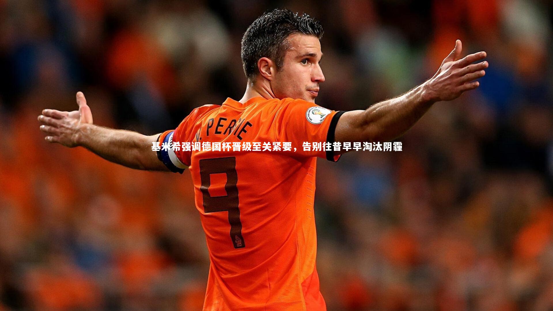 开云官网-基米希强调德国杯晋级至关紧要，告别往昔早早淘汰阴霾