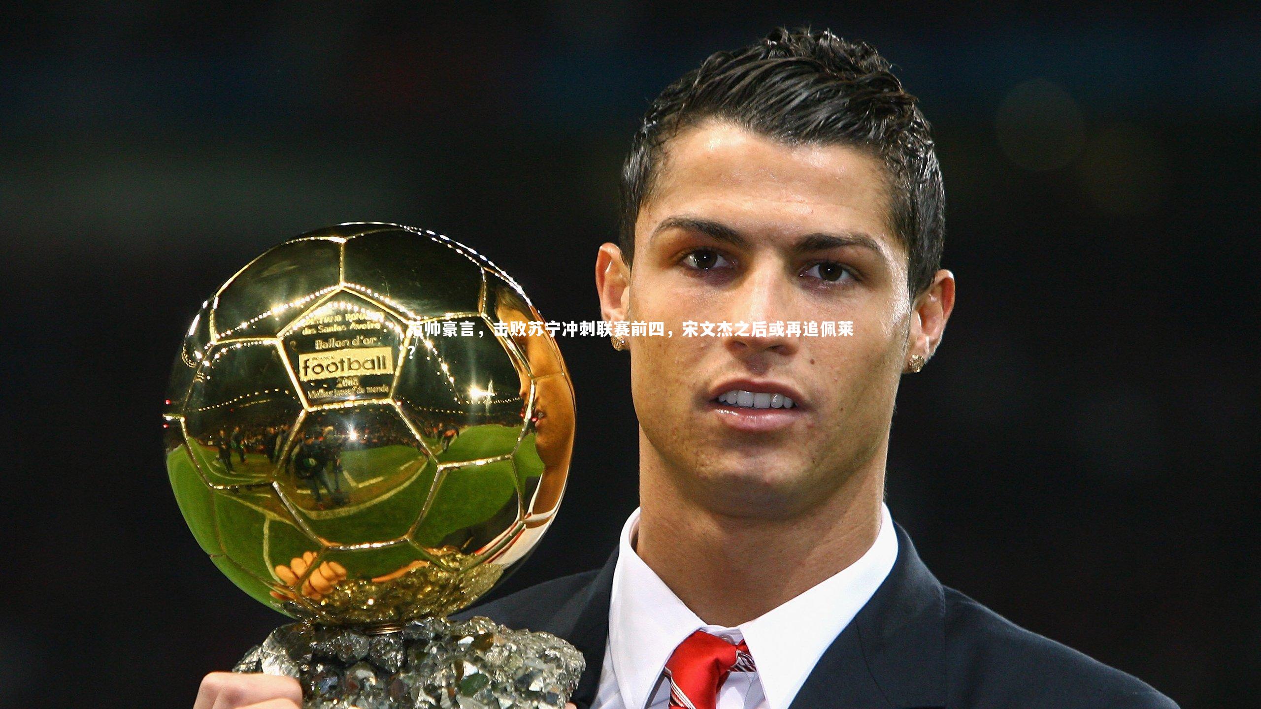 开云体育|范帅豪言，击败苏宁冲刺联赛前四，宋文杰之后或再追佩莱？