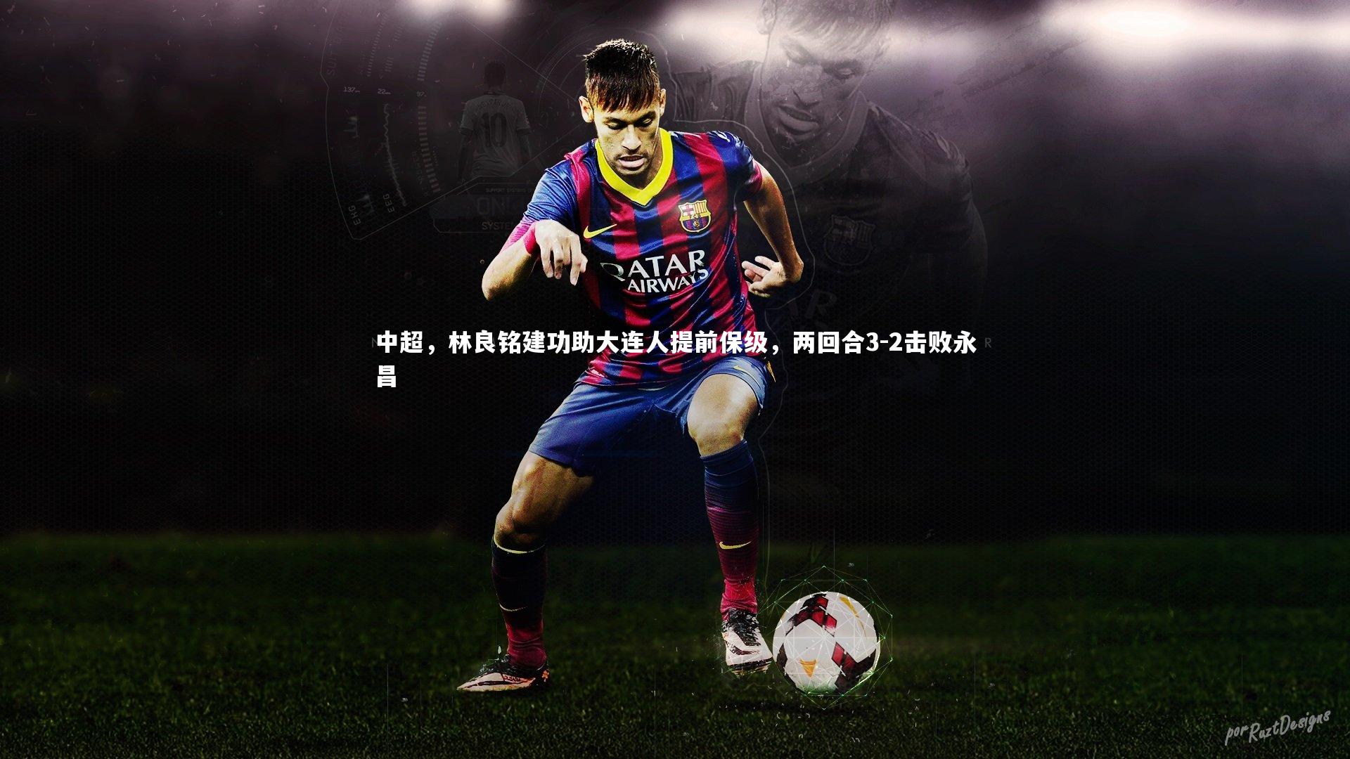 开云体育|中超，林良铭建功助大连人提前保级，两回合3-2击败永昌